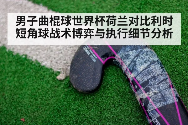 男子曲棍球世界杯荷兰对比利时短角球战术博弈与执行细节分析 | kaiyun